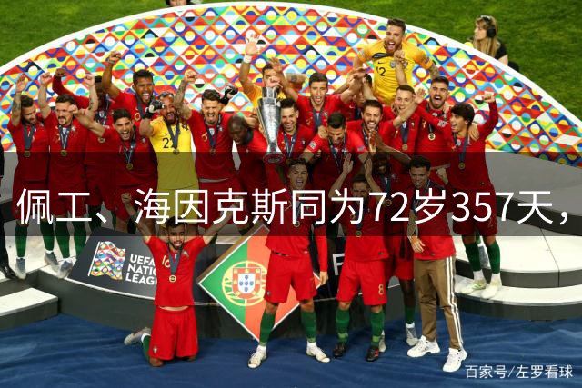 佩工、海因克斯同为72岁357天，欧冠并列第二年长主帅