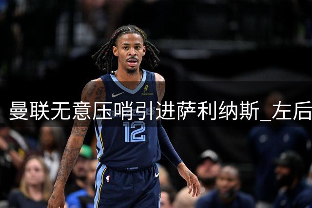 曼联无意压哨引进萨利纳斯 左后卫补强计划推迟至明年